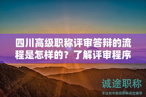 四川高級(jí)職稱(chēng)評(píng)審答辯的流程是怎樣的？了解評(píng)審程序和答辯要求
