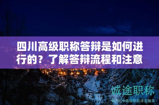 四川高級職稱答辯是如何進行的？了解答辯流程和注意事項