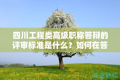 四川工程類(lèi)高級(jí)職稱(chēng)答辯的評(píng)審標(biāo)準(zhǔn)是什么？如何在答辯中突出技術(shù)水平和實(shí)踐經(jīng)驗(yàn)？