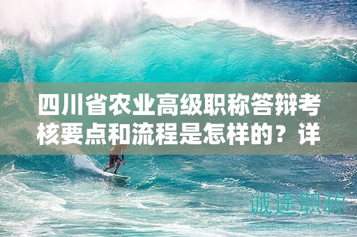 四川省農(nóng)業(yè)高級職稱答辯考核要點和流程是怎樣的？詳解備考建議