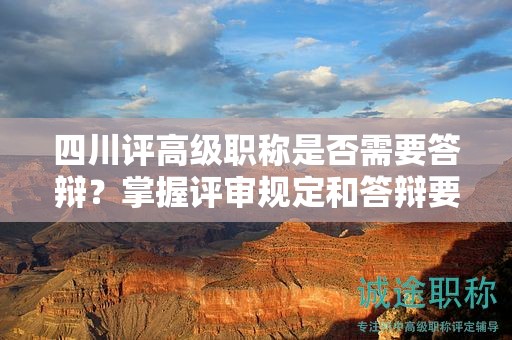 四川評(píng)高級(jí)職稱是否需要答辯？掌握評(píng)審規(guī)定和答辯要求