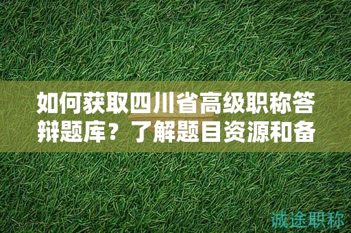 如何獲取四川省高級職稱答辯題庫？了解題目資源和備考范圍