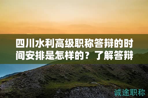 四川水利高級職稱答辯的時間安排是怎樣的？了解答辯日期和準(zhǔn)備時間要求