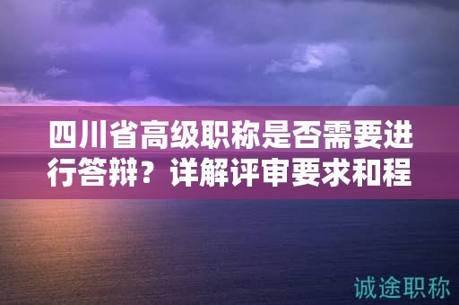 四川省高級(jí)職稱(chēng)是否需要進(jìn)行答辯？詳解評(píng)審要求和程序