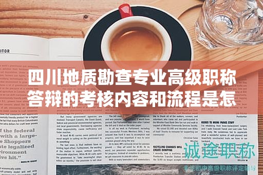 四川地質(zhì)勘查專業(yè)高級職稱答辯的考核內(nèi)容和流程是怎樣的？了解答辯要點