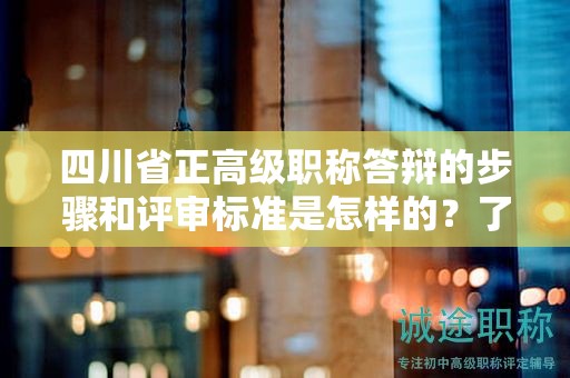 四川省正高級職稱答辯的步驟和評審標準是怎樣的？了解答辯流程