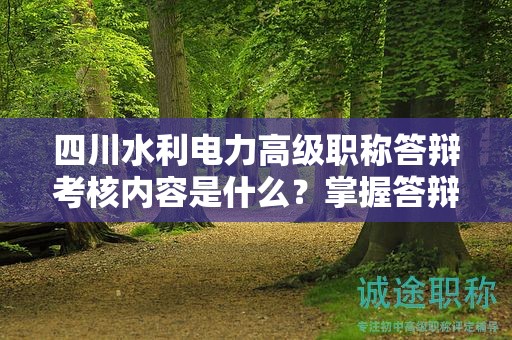 四川水利電力高級職稱答辯考核內容是什么？掌握答辯要點和評審標準