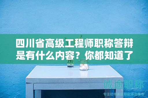 四川省高級(jí)工程師職稱答辯是有什么內(nèi)容？你都知道了嗎？