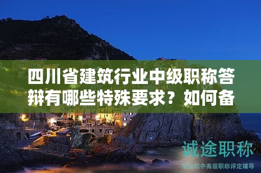 四川省建筑行業(yè)中級(jí)職稱答辯有哪些特殊要求？如何備考？