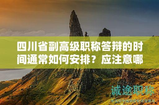 四川省副高級職稱答辯的時間通常如何安排？應注意哪些問題？