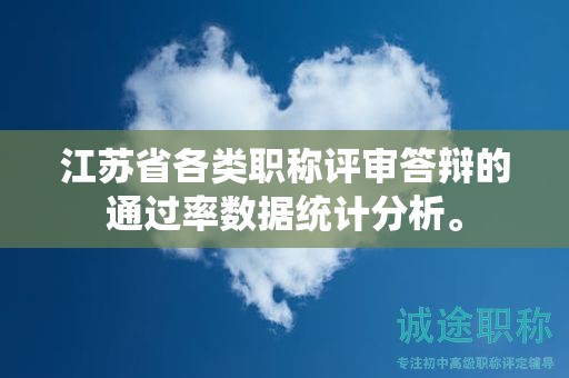 江蘇省各類(lèi)職稱(chēng)評(píng)審答辯的通過(guò)率數(shù)據(jù)統(tǒng)計(jì)分析。