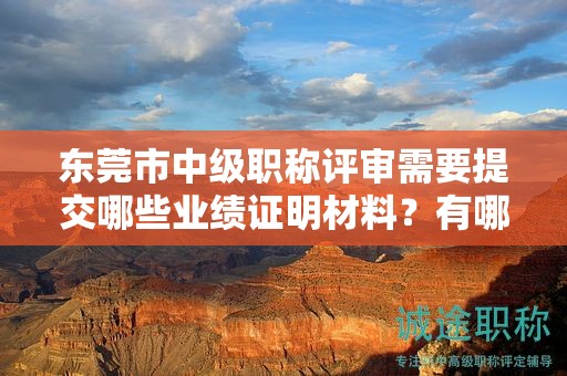 東莞市中級(jí)職稱評(píng)審需要提交哪些業(yè)績(jī)證明材料？有哪些具體要求？