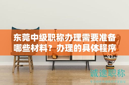 東莞中級職稱辦理需要準備哪些材料？辦理的具體程序和要點？