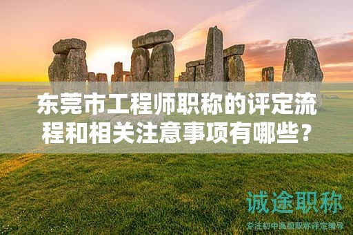 東莞市工程師職稱的評定流程和相關(guān)注意事項有哪些？如何備考？