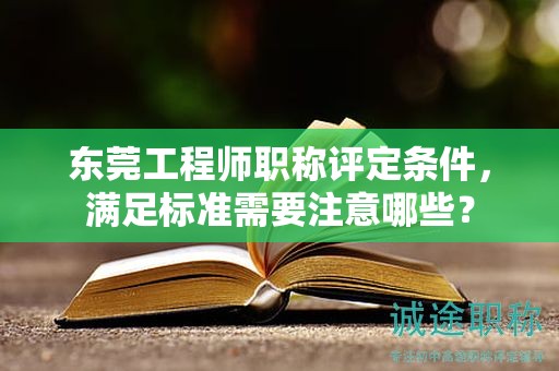 東莞工程師職稱評定條件，滿足標(biāo)準(zhǔn)需要注意哪些？