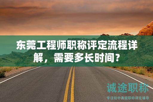 東莞工程師職稱評定流程詳解，需要多長時間？