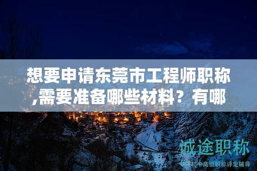 想要申請東莞市工程師職稱,需要準備哪些材料？有哪些申請技巧？