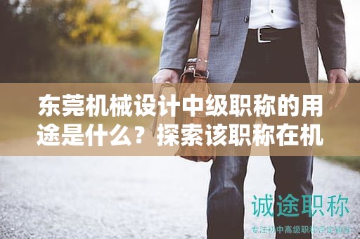 東莞機(jī)械設(shè)計(jì)中級(jí)職稱的用途是什么？探索該職稱在機(jī)械設(shè)計(jì)領(lǐng)域中的重要性和作用