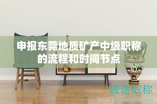 申報(bào)東莞地質(zhì)礦產(chǎn)中級(jí)職稱的流程和時(shí)間節(jié)點(diǎn)