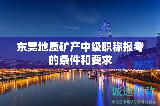 東莞地質(zhì)礦產(chǎn)中級職稱報(bào)考的條件和要求