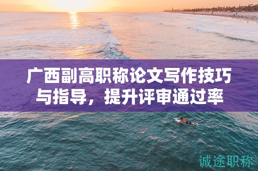 廣西副高職稱論文寫作技巧與指導，提升評審通過率