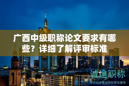 廣西中級職稱論文要求有哪些？詳細了解評審標準