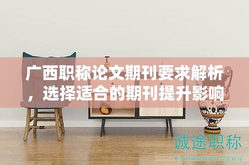 廣西職稱論文期刊要求解析，選擇適合的期刊提升影響力
