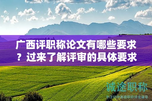 廣西評職稱論文有哪些要求？過來了解評審的具體要求