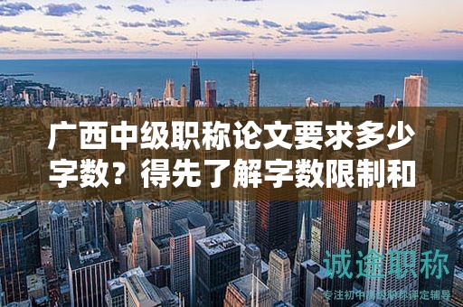 廣西中級職稱論文要求多少字數？得先了解字數限制和要求