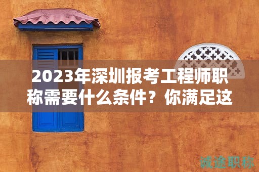 2024年深圳報考工程師職稱需要什么條件？你滿足這些條件了嗎？