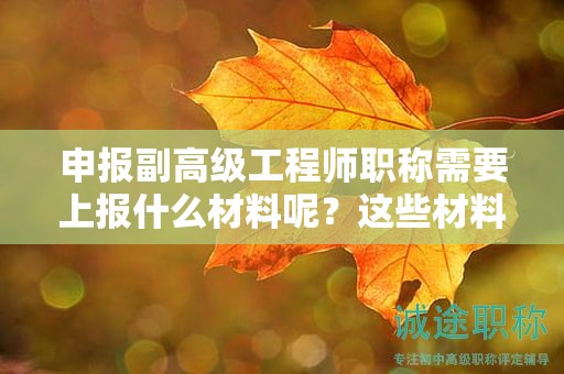 申報(bào)副高級(jí)工程師職稱需要上報(bào)什么材料呢？這些材料務(wù)必準(zhǔn)備好
