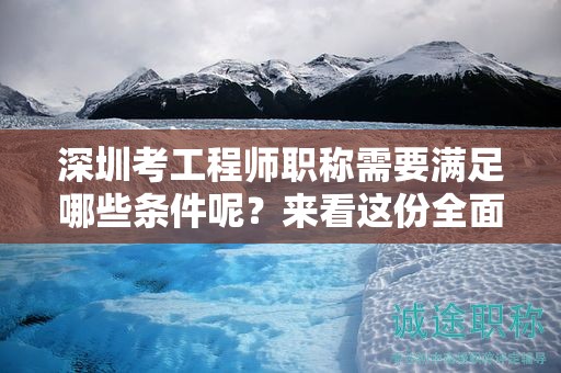 深圳考工程師職稱需要滿足哪些條件呢？來(lái)看這份全面解析