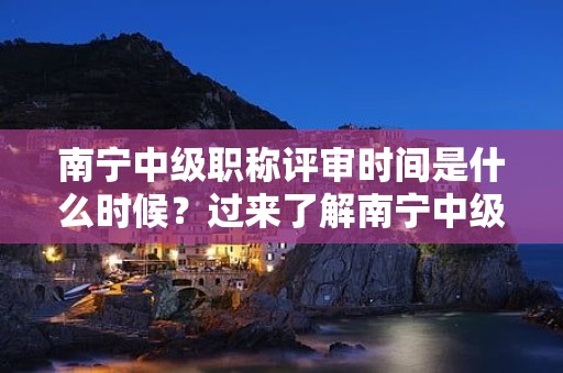 南寧中級(jí)職稱評(píng)審時(shí)間是什么時(shí)候？過來了解南寧中級(jí)職稱評(píng)審的時(shí)間安排