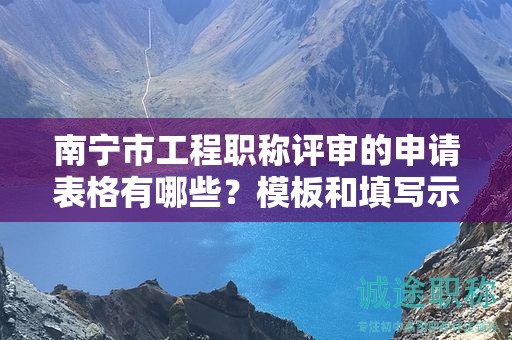 南寧市工程職稱評(píng)審的申請(qǐng)表格有哪些？模板和填寫示范