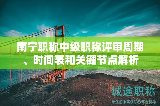 南寧職稱(chēng)中級(jí)職稱(chēng)評(píng)審周期、時(shí)間表和關(guān)鍵節(jié)點(diǎn)解析