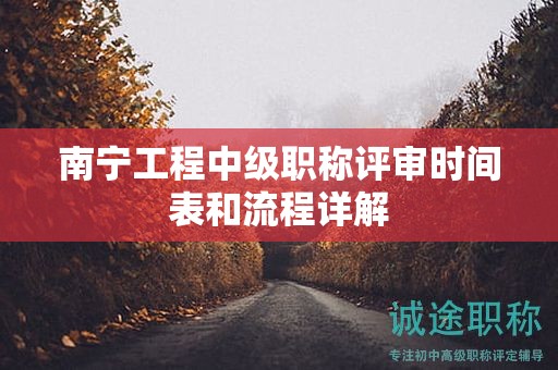 南寧工程中級(jí)職稱(chēng)評(píng)審時(shí)間表和流程詳解