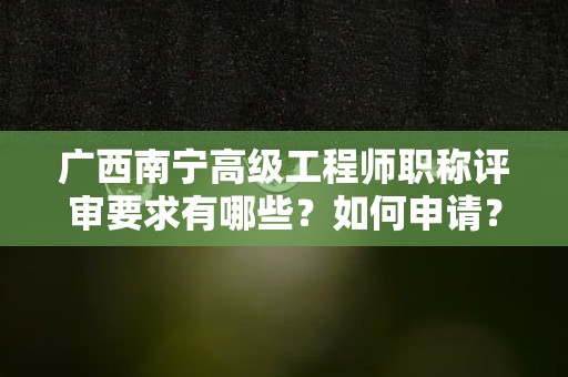 廣西南寧高級(jí)工程師職稱評(píng)審要求有哪些？如何申請(qǐng)？