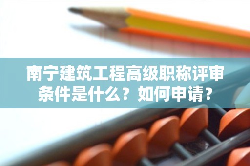 南寧建筑工程高級職稱評審條件是什么？如何申請？