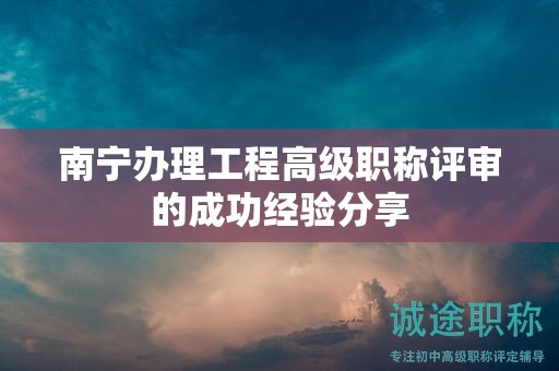 南寧辦理工程高級職稱評審的成功經驗分享