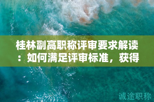 桂林副高職稱評審要求解讀：如何滿足評審標(biāo)準(zhǔn)，獲得副高職稱？