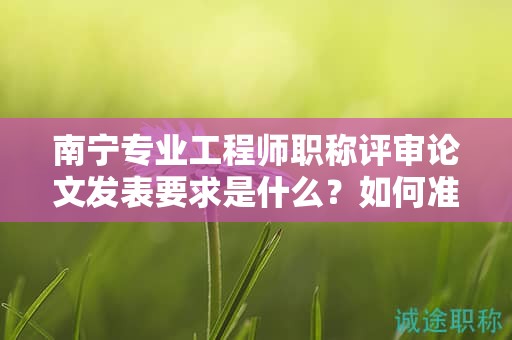 南寧專業(yè)工程師職稱評(píng)審論文發(fā)表要求是什么？如何準(zhǔn)備？