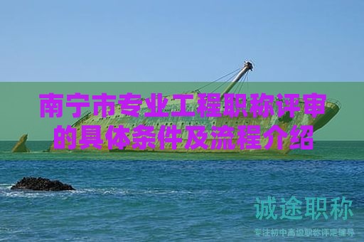 南寧市專(zhuān)業(yè)工程職稱評(píng)審的具體條件及流程介紹