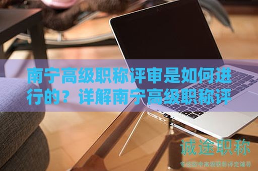 南寧高級(jí)職稱評(píng)審是如何進(jìn)行的？詳解南寧高級(jí)職稱評(píng)審的流程