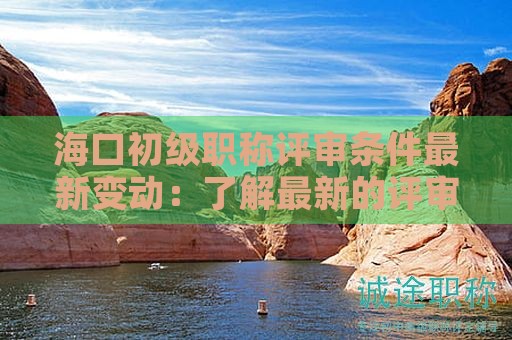 ?？诔跫?jí)職稱評(píng)審條件最新變動(dòng)：了解最新的評(píng)審標(biāo)準(zhǔn)