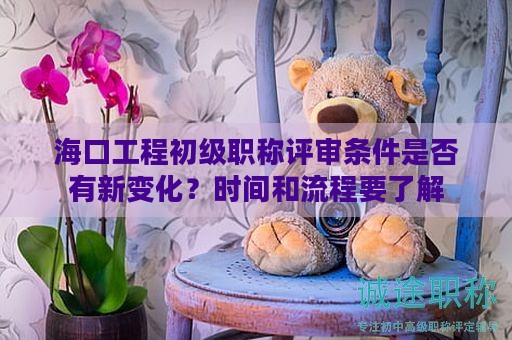 ?？诠こ坛跫?jí)職稱評(píng)審條件是否有新變化？時(shí)間和流程要了解