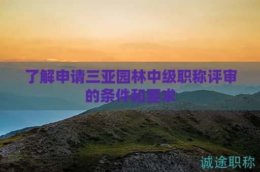 了解申請(qǐng)三亞園林中級(jí)職稱評(píng)審的條件和要求