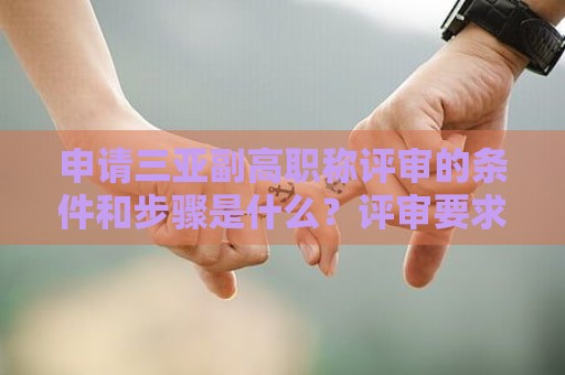 申請(qǐng)三亞副高職稱(chēng)評(píng)審的條件和步驟是什么？評(píng)審要求詳解