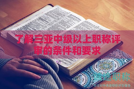 了解三亞中級以上職稱評審的條件和要求