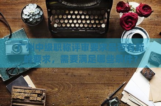 廣州中級職稱評審要求是否有新的要求，需要滿足哪些條件？