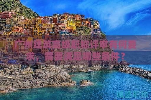 廣州建筑高級職稱評審有何要求，需要滿足哪些條件？